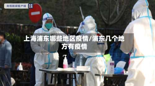 上海浦东哪些地区疫情/浦东几个地方有疫情-第1张图片