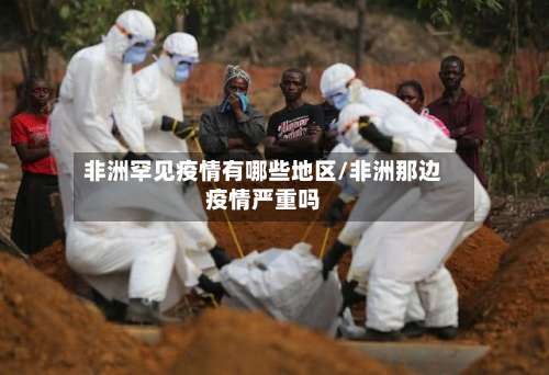 非洲罕见疫情有哪些地区/非洲那边疫情严重吗-第2张图片