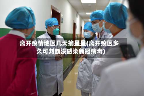 离开疫情地区几天摘星星(离开疫区多久可判断没感染新冠病毒)-第2张图片