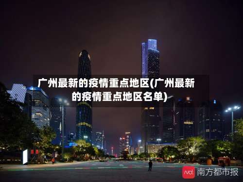 广州最新的疫情重点地区(广州最新的疫情重点地区名单)-第3张图片