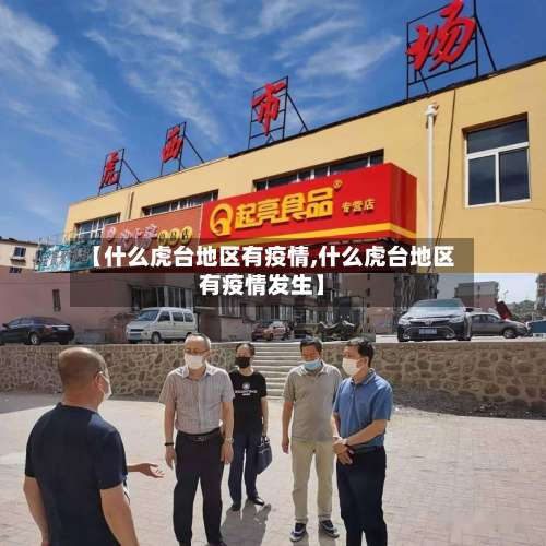 【什么虎台地区有疫情,什么虎台地区有疫情发生】-第2张图片
