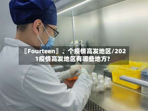 〖Fourteen〗、个疫情高发地区/2021疫情高发地区有哪些地方?-第1张图片