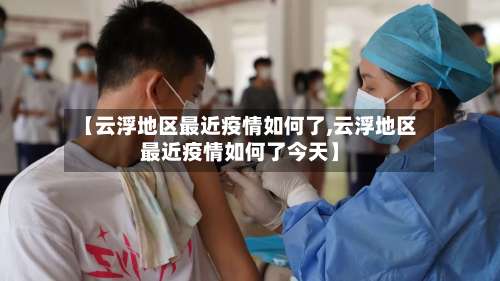 【云浮地区最近疫情如何了,云浮地区最近疫情如何了今天】-第2张图片