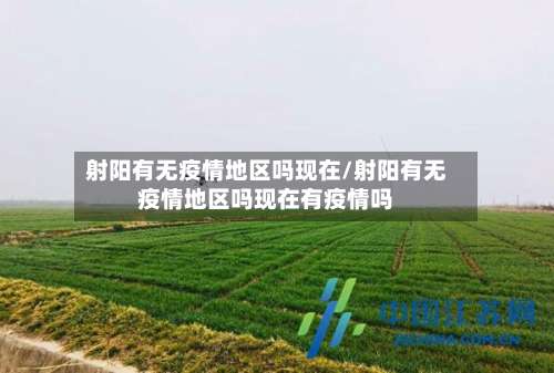 射阳有无疫情地区吗现在/射阳有无疫情地区吗现在有疫情吗-第2张图片