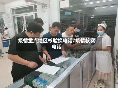 疫情重点地区核验换电话/疫情核实电话-第3张图片