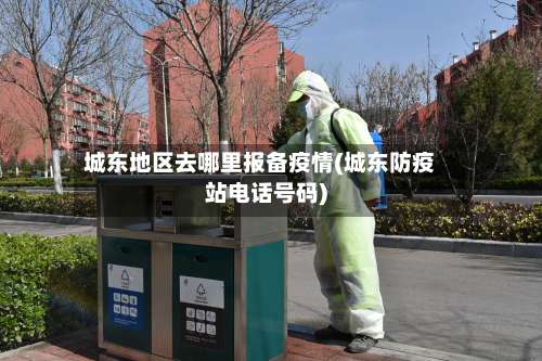 城东地区去哪里报备疫情(城东防疫站电话号码)-第1张图片