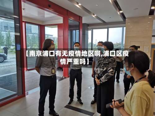 【南京浦口有无疫情地区啊,浦口区疫情严重吗】-第1张图片