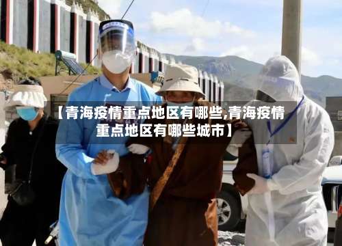 【青海疫情重点地区有哪些,青海疫情重点地区有哪些城市】-第2张图片