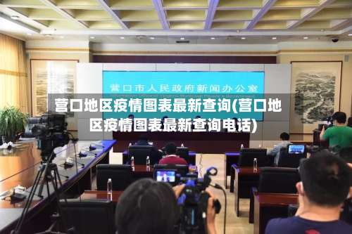 营口地区疫情图表最新查询(营口地区疫情图表最新查询电话)-第1张图片