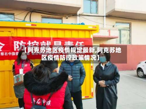 【阿克苏地区疫情规定最新,阿克苏地区疫情防控政策情况】-第3张图片