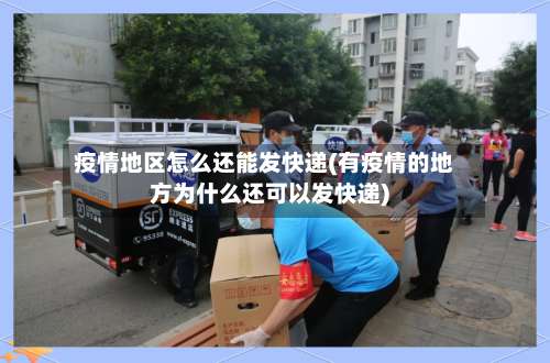 疫情地区怎么还能发快递(有疫情的地方为什么还可以发快递)-第2张图片