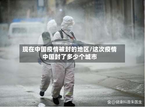 现在中国疫情被封的地区/这次疫情中国封了多少个城市-第1张图片