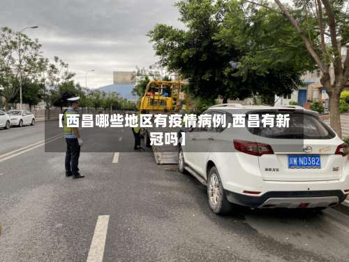 【西昌哪些地区有疫情病例,西昌有新冠吗】-第1张图片
