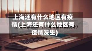 上海还有什么地区有疫情(上海还有什么地区有疫情发生)-第2张图片