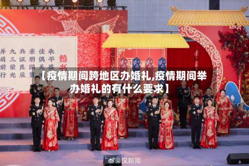 【疫情期间跨地区办婚礼,疫情期间举办婚礼的有什么要求】-第2张图片
