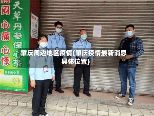 肇庆周边地区疫情(肇庆疫情最新消息具体位置)-第1张图片