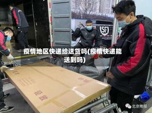 疫情地区快递给送货吗(疫情快递能送到吗)-第3张图片