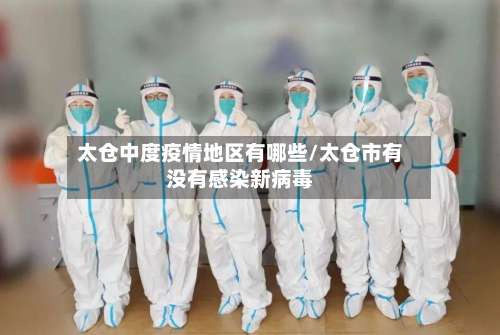 太仓中度疫情地区有哪些/太仓市有没有感染新病毒-第2张图片