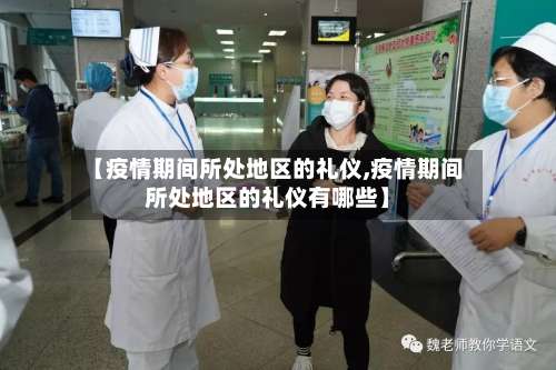 【疫情期间所处地区的礼仪,疫情期间所处地区的礼仪有哪些】-第1张图片