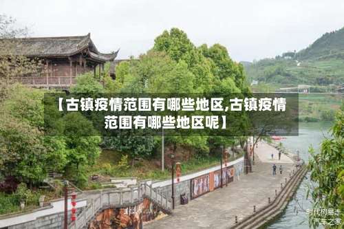 【古镇疫情范围有哪些地区,古镇疫情范围有哪些地区呢】-第1张图片