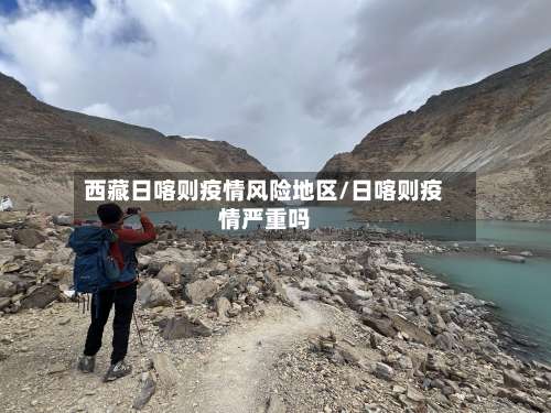 西藏日喀则疫情风险地区/日喀则疫情严重吗-第3张图片