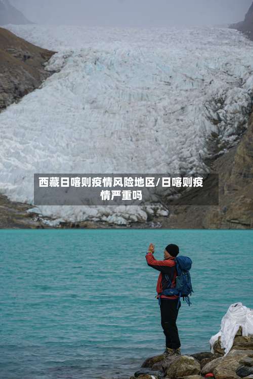 西藏日喀则疫情风险地区/日喀则疫情严重吗-第2张图片