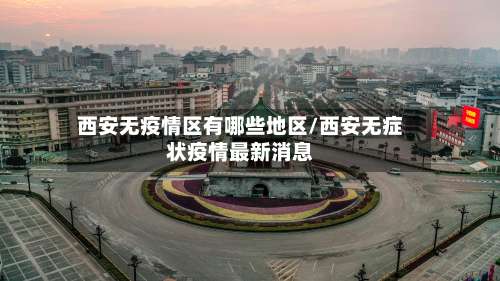 西安无疫情区有哪些地区/西安无症状疫情最新消息-第3张图片