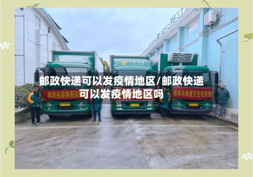 邮政快递可以发疫情地区/邮政快递可以发疫情地区吗-第2张图片
