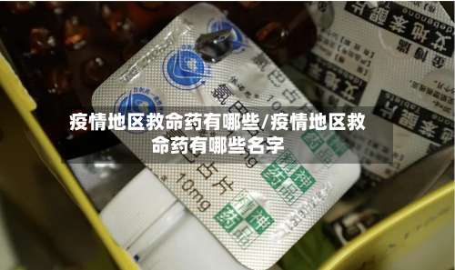 疫情地区救命药有哪些/疫情地区救命药有哪些名字-第1张图片