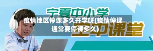 疫情地区停课多久开学呀(疫情停课通常要停课多久)-第1张图片