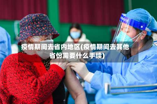 疫情期间去省内地区(疫情期间去其他省份需要什么手续)-第2张图片