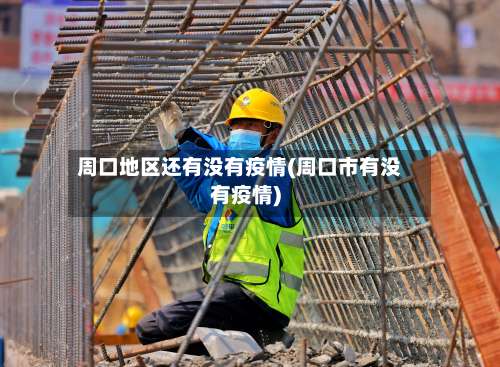 周口地区还有没有疫情(周口市有没有疫情)-第1张图片